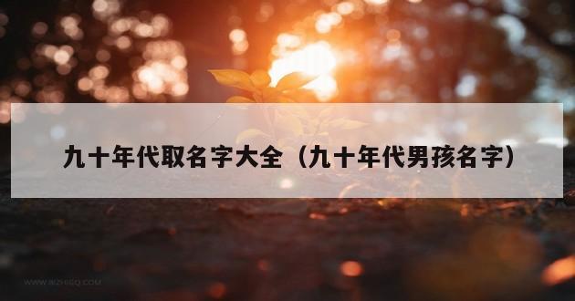 九十年代取名字大全（九十年代男孩名字）