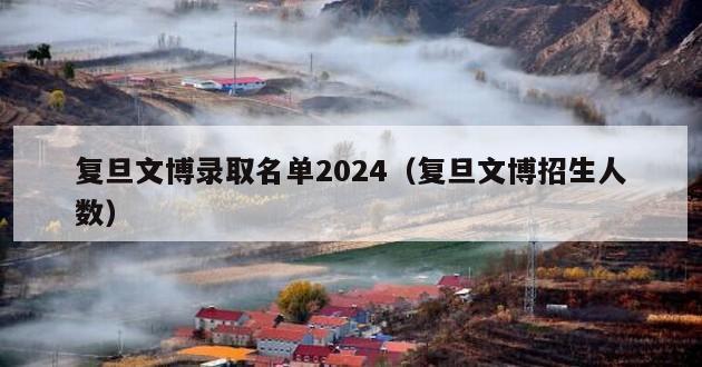 复旦文博录取名单2024（复旦文博招生人数）