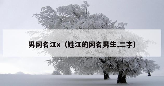 男网名江x（姓江的网名男生,二字）