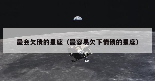 最会欠债的星座（最容易欠下情债的星座）