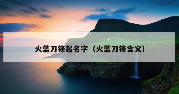 火蓝刀锋起名字（火蓝刀锋含义）