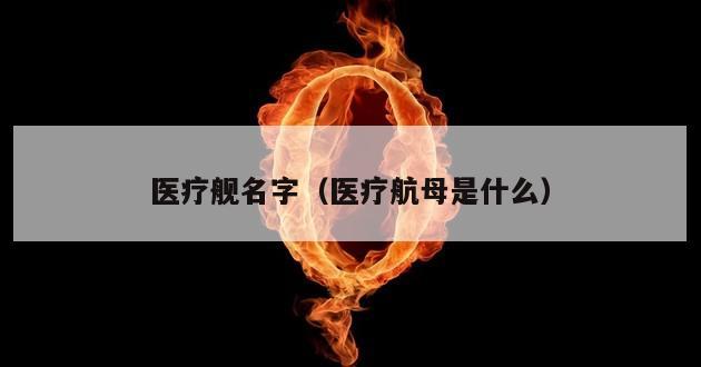 医疗舰名字（医疗航母是什么）