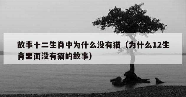 故事十二生肖中为什么没有猫（为什么12生肖里面没有猫的故事）