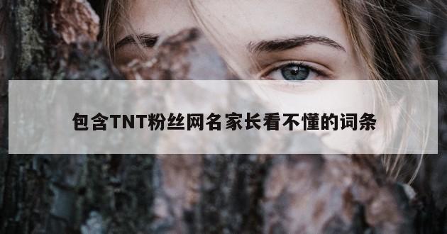 包含TNT粉丝网名家长看不懂的词条