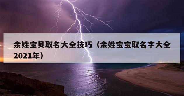 余姓宝贝取名大全技巧（余姓宝宝取名字大全2021年）