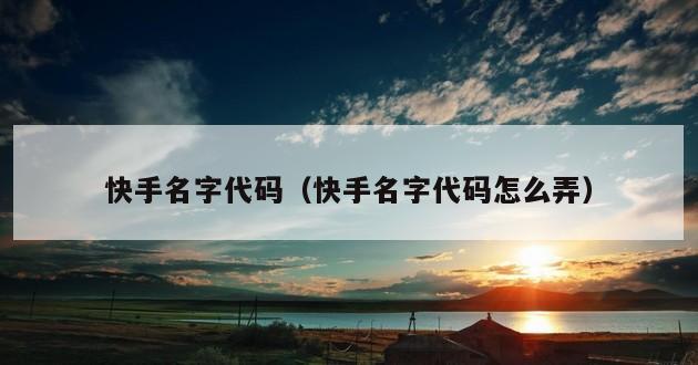 快手名字代码（快手名字代码怎么弄）