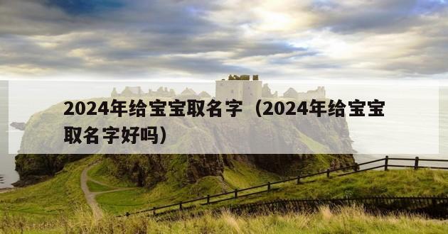 2024年给宝宝取名字（2024年给宝宝取名字好吗）