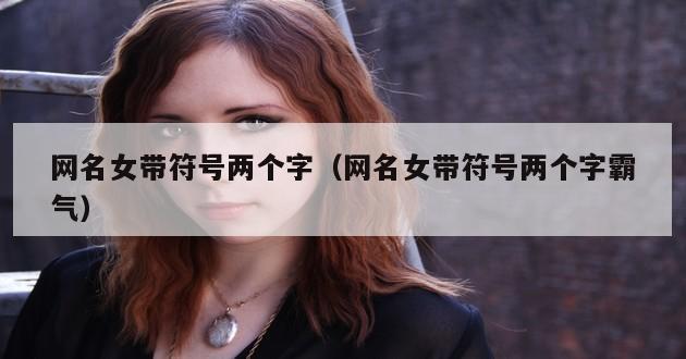 网名女带符号两个字（网名女带符号两个字霸气）