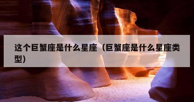 这个巨蟹座是什么星座（巨蟹座是什么星座类型）