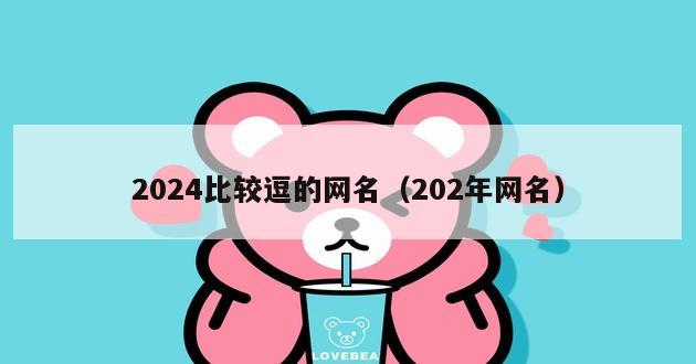 2024比较逗的网名（202年网名）