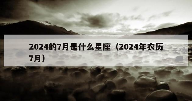 2024的7月是什么星座（2024年农历7月）