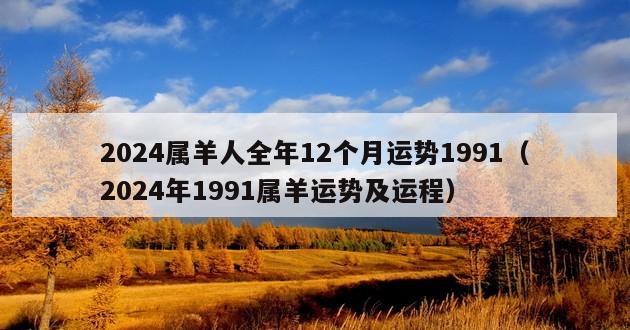 2024属羊人全年12个月运势1991（2024年1991属羊运势及运程）