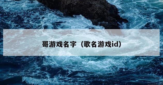 哥游戏名字（歌名游戏id）