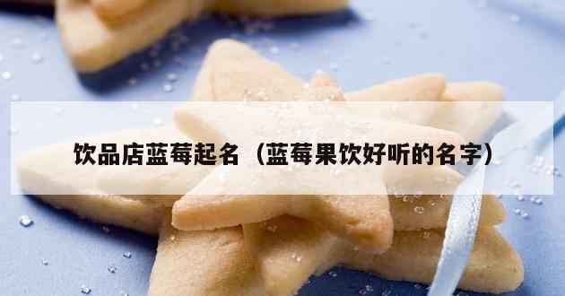 饮品店蓝莓起名（蓝莓果饮好听的名字）