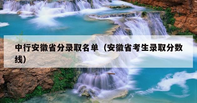 中行安徽省分录取名单（安徽省考生录取分数线）