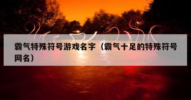 霸气特殊符号游戏名字（霸气十足的特殊符号网名）