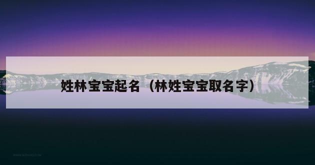 姓林宝宝起名（林姓宝宝取名字）