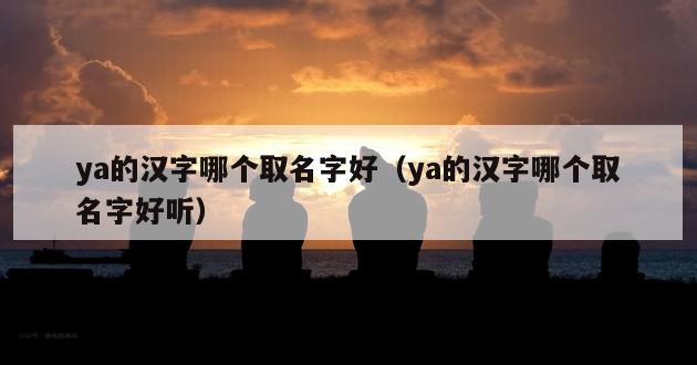 ya的汉字哪个取名字好（ya的汉字哪个取名字好听）