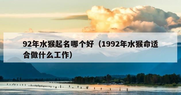 92年水猴起名哪个好（1992年水猴命适合做什么工作）