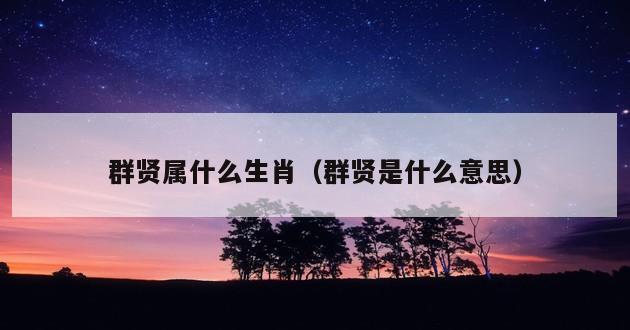 群贤属什么生肖（群贤是什么意思）