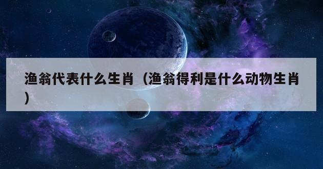 渔翁代表什么生肖（渔翁得利是什么动物生肖）